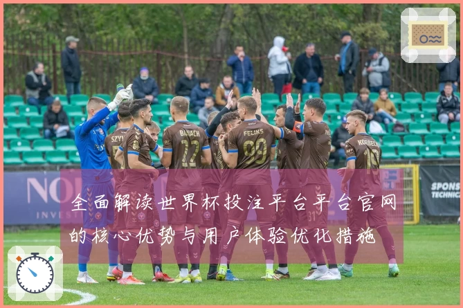 全面解读世界杯投注平台平台官网的核心优势与用户体验优化措施