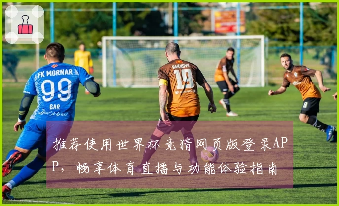 推荐使用世界杯竞猜网页版登录APP，畅享体育直播与功能体验指南