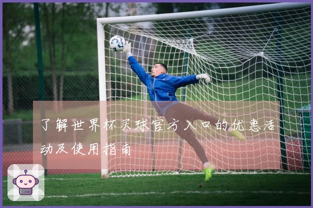 了解世界杯买球官方入口的优惠活动及使用指南