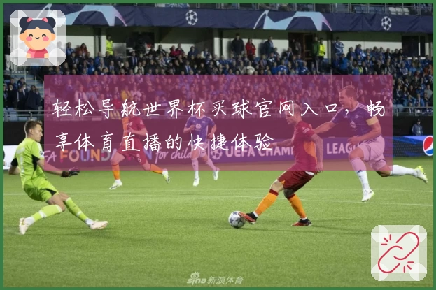 轻松导航世界杯买球官网入口，畅享体育直播的快捷体验